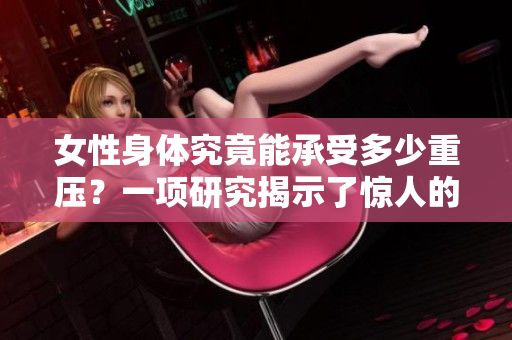 女性身體究竟能承受多少重壓？一項研究揭示了驚人的答案
