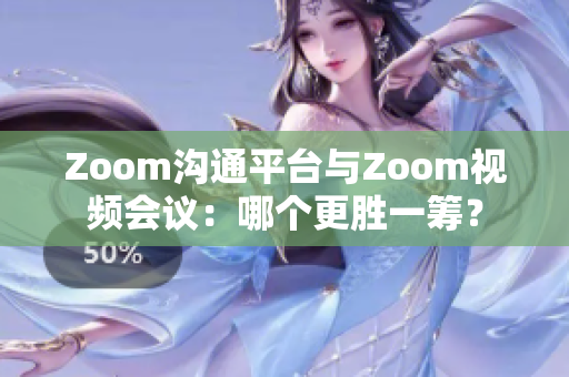 Zoom溝通平臺(tái)與Zoom視頻會(huì)議：哪個(gè)更勝一籌？