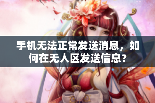 手機無法正常發(fā)送消息，如何在無人區(qū)發(fā)送信息？