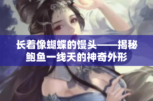 長著像蝴蝶的饅頭——揭秘鮑魚一線天的神奇外形