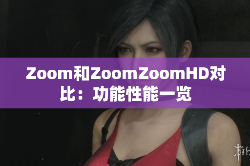 Zoom和ZoomZoomHD對(duì)比：功能性能一覽