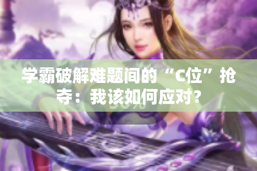學(xué)霸破解難題間的“C位”搶奪：我該如何應(yīng)對？