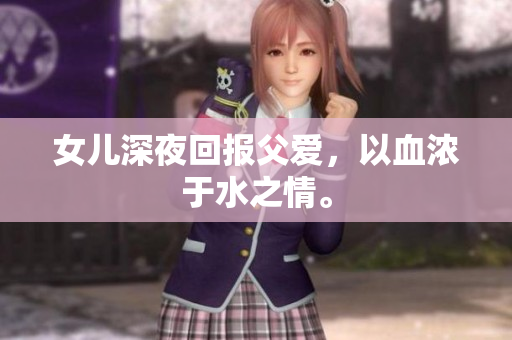 女兒深夜回報父愛，以血濃于水之情。