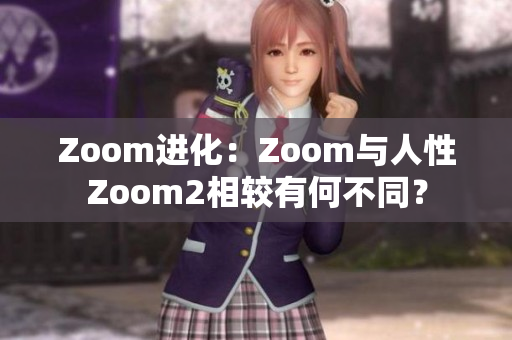Zoom進(jìn)化：Zoom與人性Zoom2相較有何不同？