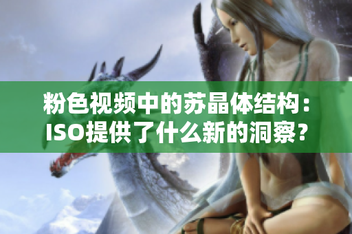 粉色視頻中的蘇晶體結(jié)構(gòu)：ISO提供了什么新的洞察？
