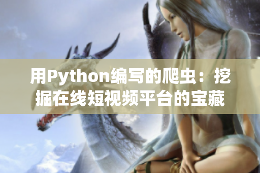 用Python編寫的爬蟲：挖掘在線短視頻平臺的寶藏