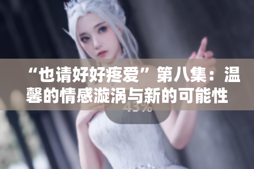 “也請(qǐng)好好疼愛”第八集：溫馨的情感漩渦與新的可能性