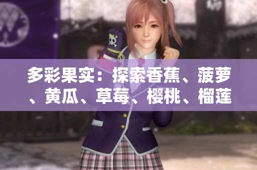 多彩果實(shí)：探索香蕉、菠蘿、黃瓜、草莓、櫻桃、榴蓮與茄子的魅力