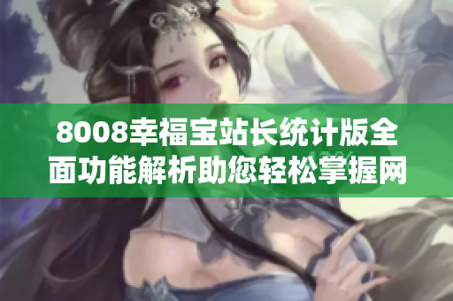 8008幸福寶站長(zhǎng)統(tǒng)計(jì)版全面功能解析助您輕松掌握網(wǎng)站運(yùn)營(yíng)數(shù)據(jù)