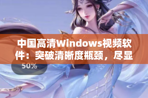 中國高清Windows視頻軟件：突破清晰度瓶頸，盡顯畫面細(xì)膩風(fēng)采