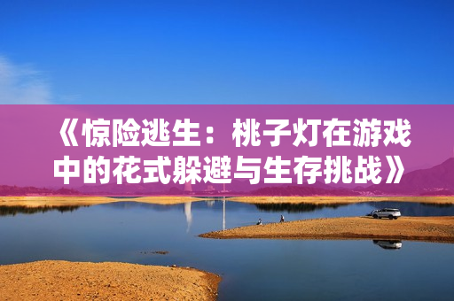 《驚險逃生：桃子燈在游戲中的花式躲避與生存挑戰(zhàn)》