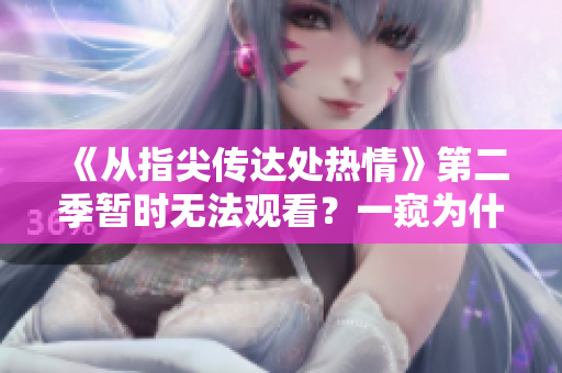 《從指尖傳達(dá)處熱情》第二季暫時(shí)無法觀看？一窺為什么及如何期待