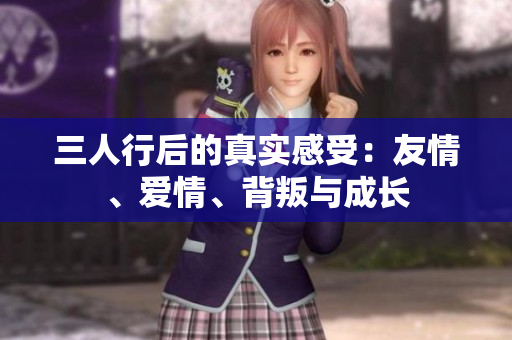 三人行后的真實(shí)感受：友情、愛情、背叛與成長