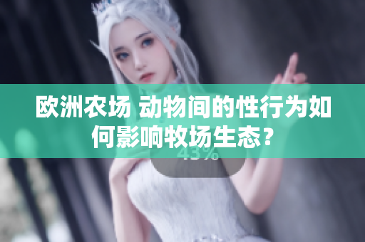 歐洲農(nóng)場 動物間的性行為如何影響牧場生態(tài)？