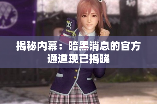 揭秘內(nèi)幕：暗黑消息的官方通道現(xiàn)已揭曉