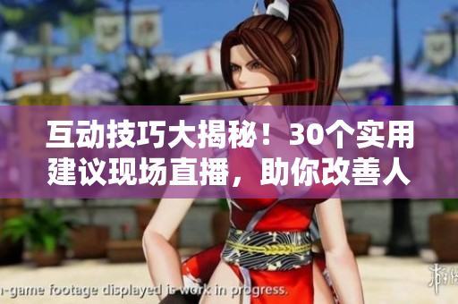 互動(dòng)技巧大揭秘！30個(gè)實(shí)用建議現(xiàn)場(chǎng)直播，助你改善人際關(guān)系！