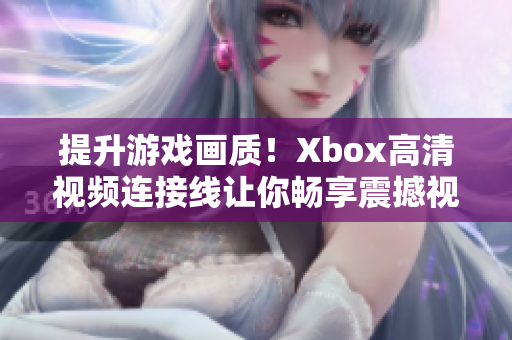 提升游戲畫質(zhì)！Xbox高清視頻連接線讓你暢享震撼視覺體驗
