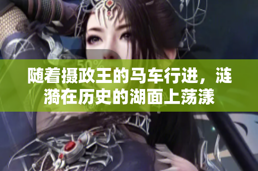 隨著攝政王的馬車行進(jìn)，漣漪在歷史的湖面上蕩漾