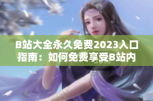 B站大全永久免費2023入口指南：如何免費享受B站內(nèi)容