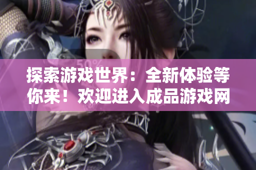 探索游戲世界：全新體驗等你來！歡迎進入成品游戲網(wǎng)站大門