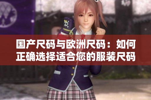 國產(chǎn)尺碼與歐洲尺碼：如何正確選擇適合您的服裝尺碼