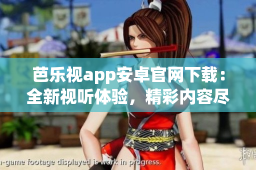 芭樂視app安卓官網(wǎng)下載：全新視聽體驗，精彩內(nèi)容盡在其中