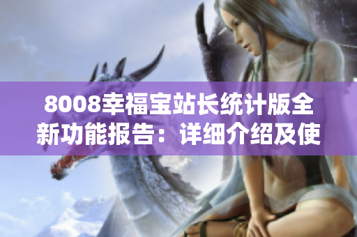 8008幸福寶站長統(tǒng)計(jì)版全新功能報(bào)告：詳細(xì)介紹及使用指南