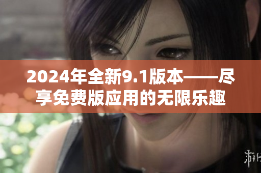 2024年全新9.1版本——盡享免費(fèi)版應(yīng)用的無限樂趣