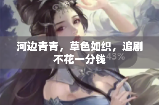 河邊青青，草色如織，追劇不花一分錢