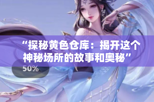 “探秘黃色倉庫：揭開這個(gè)神秘場(chǎng)所的故事和奧秘”