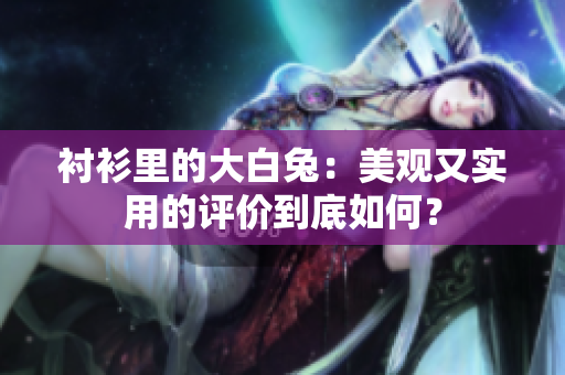 襯衫里的大白兔：美觀又實(shí)用的評價(jià)到底如何？