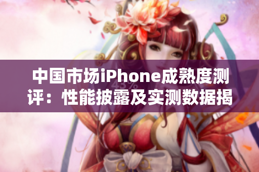 中國市場iPhone成熟度測評：性能披露及實(shí)測數(shù)據(jù)揭秘
