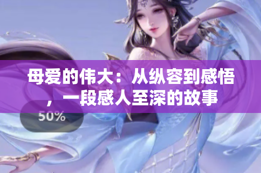 母愛的偉大：從縱容到感悟，一段感人至深的故事