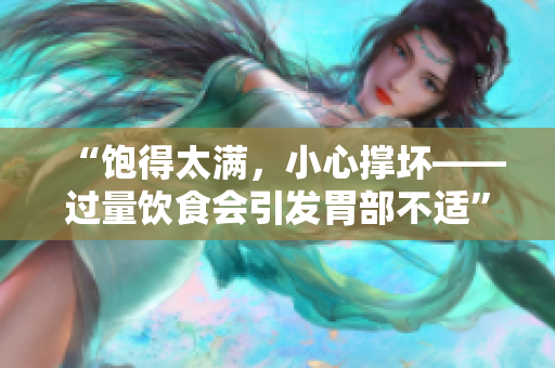 “飽得太滿，小心撐壞——過量飲食會引發(fā)胃部不適”