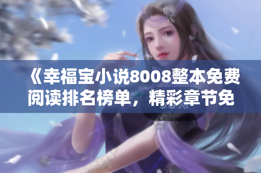 《幸福寶小說8008整本免費(fèi)閱讀排名榜單，精彩章節(jié)免費(fèi)在線閱讀》