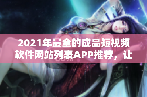 2021年最全的成品短視頻軟件網(wǎng)站列表APP推薦，讓你盡享編輯創(chuàng)作的樂趣