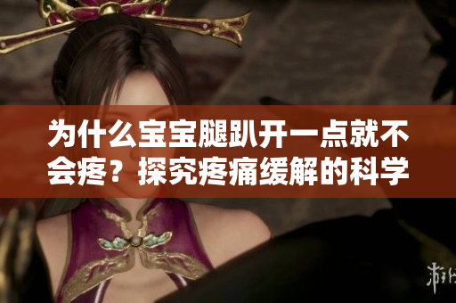 為什么寶寶腿趴開(kāi)一點(diǎn)就不會(huì)疼？探究疼痛緩解的科學(xué)原理