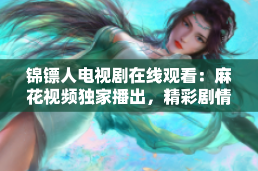 錦鏢人電視劇在線(xiàn)觀(guān)看：麻花視頻獨(dú)家播出，精彩劇情一網(wǎng)打盡！