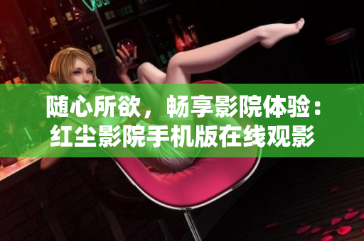 隨心所欲，暢享影院體驗(yàn)：紅塵影院手機(jī)版在線(xiàn)觀(guān)影