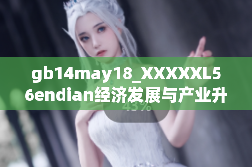 gb14may18_XXXXXL56endian經濟發(fā)展與產業(yè)升級的重要思考
