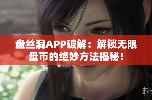 盤絲洞APP破解：解鎖無限盤幣的絕妙方法揭秘！