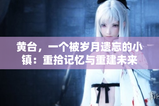 黃臺，一個被歲月遺忘的小鎮(zhèn)：重拾記憶與重建未來