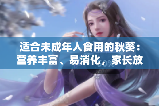 適合未成年人食用的秋葵：營(yíng)養(yǎng)豐富、易消化，家長(zhǎng)放心推薦