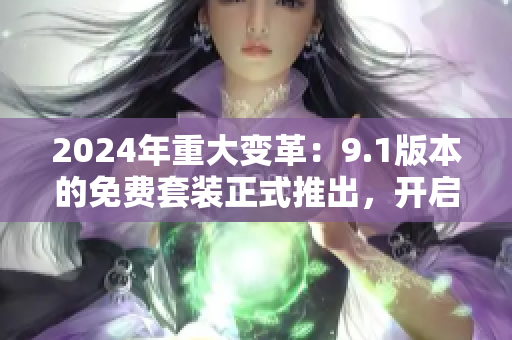 2024年重大變革：9.1版本的免費套裝正式推出，開啟全新的免費服務(wù)大門！