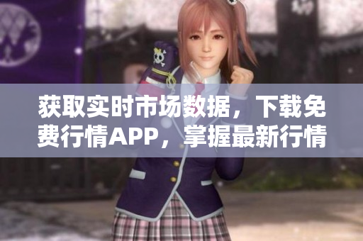 獲取實(shí)時(shí)市場數(shù)據(jù)，下載免費(fèi)行情APP，掌握最新行情動態(tài)