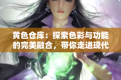 黃色倉庫：探索色彩與功能的完美融合，帶你走進現(xiàn)代儲存空間的藝術(shù)與實用之美