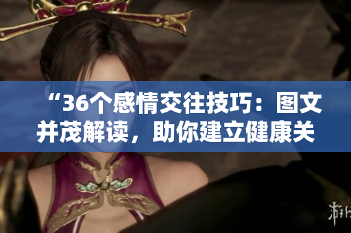 “36個感情交往技巧：圖文并茂解讀，助你建立健康關(guān)系！”