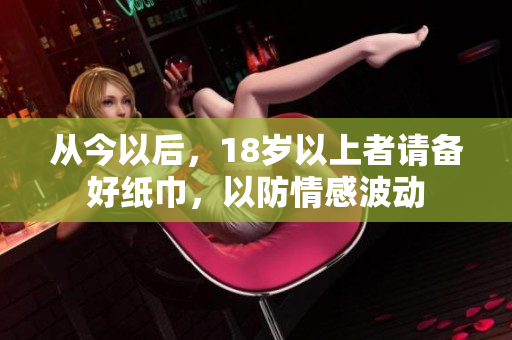 從今以后，18歲以上者請備好紙巾，以防情感波動
