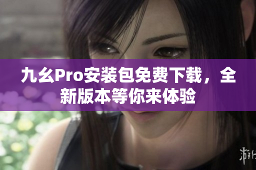 九幺Pro安裝包免費(fèi)下載，全新版本等你來體驗(yàn)