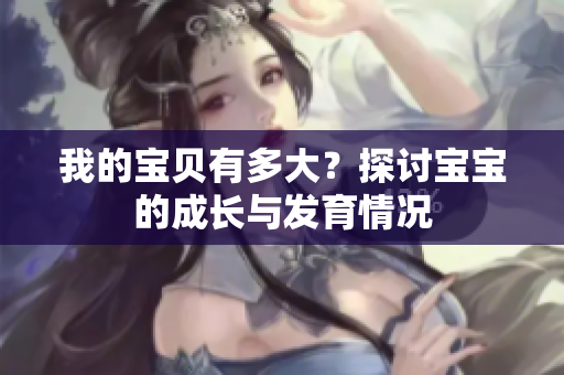 我的寶貝有多大？探討寶寶的成長與發(fā)育情況